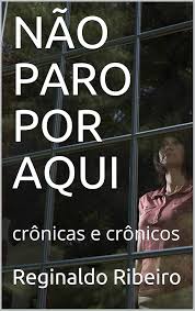 Amazon.com.br eBooks Kindle: NÃO PARO POR AQUI : crônicas e crônicos  (pensamentos de um dia), Ribeiro, Reginaldo