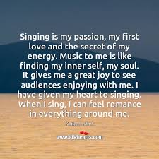 Singing Is My Passion My First Love And The Secret Of My Idlehearts