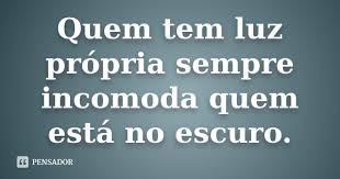 Quem Tem Luz Propria Sempre Incomoda Quem Esta No Escuro