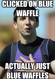 Clicked On Blue Waffle Actually Just Blue Waffles Risky Click Relief Quickmeme
