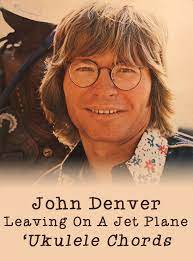 Leaving On A Jet Plane Ukulele Chords By John Denver John Denver Ukulele Songs Beginner Uke Songs