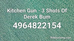 If there's one we we meme on my discord, it's the amount of angry kiddos mad that their rare got leaked, when no one knows. Kitchen Gun 3 Shots Of Derek Bum Roblox Id Roblox Music Codes