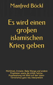 Es wird einen großen islamischen Krieg geben: Mühlhiasl, Irlmaier, Baba  Wanga und andere Propheten sowie die dritte Fatima-Prophezeiung mit Blick  auf den Islam-Terrorismus ganz neu interpretiert : Böckl, Manfred:  Amazon.de: Bücher