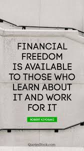 When it comes to finding the right words, we all can sometimes fall a little short. Financial Freedom Is Available To Those Who Learn About It And Work For It Quote By Robert Kiyosaki Page 8 Quotesbook