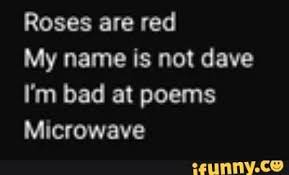 Roses Are Red My Name Is Not Dave I M Bad At Poems Microwave Ifunny Friends Quotes Funny Funny Poems Rhyming Quotes