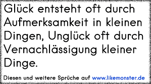 Gluck Entsteht Oft Durch Aufmerksamkeit In Kleinen Dingen Ungluck Oft Durch Vernachlassigung Kleiner Dinge Tolle Spruche Und Zitate Auf Www Likemonster De