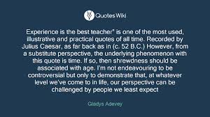 Without years of experience, the best way to show you can be an excellent teacher is by displaying your skills. Experience Is The Best Teacher Is One Of The M