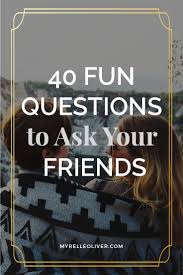 40 Fun Questions To Ask Your Friends Myrelle Oliver Fun Questions To Ask Interesting Questions Question Game For Friends