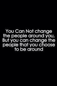 You Cannot Change The People Around You But You Can Change The People You Choose To Be Around Choose Wisely Cho Words Quotes Life Quotes Inspirational Words