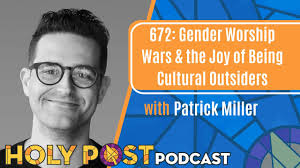 672: Gender Worship Wars & the Joy of Being Cultural Outsiders with Patrick  Miller