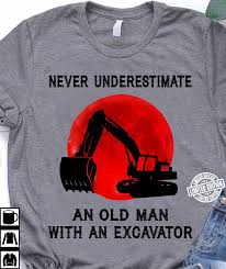 Never Underestimate An Old Man With An Excavator Shirt