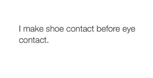 I Make Shoe Contact Before Eye Contact How To Make Shoes Wise Words Shopping Quotes