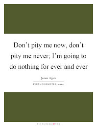 Don T Pity Me Now Don T Pity Me Never I M Going To Do Nothing Picture Quotes