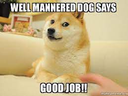 Submissions must use a meme format. Well Mannered Dog Says Good Job Doge Make A Meme