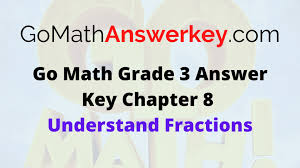 Pearson/savass realize's problems are fine but seriously, what's wrong with the correcting system? Go Math Grade 3 Answer Key Chapter 8 Understand Fractions Go Math Answer Key