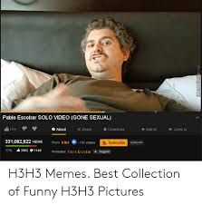 Me.me tuesday is some people's favorite day of the week. Pablo Escobar Solo Video Gone Sexual Likeaboutsh Add Tojump To Abou Share Download 331082922 Views From H3h3 199 Videos S Subscribe 4963 77 1149 Pornstars Pablo Escobar Suggest H3h3 Memes Best Collection Of