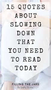 15 Slow Down Quotes To Help You Enjoy More Living Filling The Jars