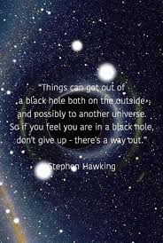Things Can Get Out Of A Black Hole Both On The Outside And Possibly To Another Universe So If You Fe Stephen Hawking Black Holes Quotes Stephen Hawking Quotes