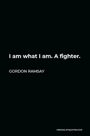 These are the best examples of fighter quotes on poetrysoup. Gordon Ramsay Quote I Am What I Am A Fighter