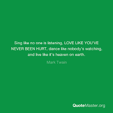 Rick kang 01:57 love quotes. Sing Like No One Is Listening Love Like You Ve Never Been Hurt Dance Like Nobody S Watching And Live Like It S Heaven On Earth Mark Twain