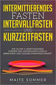 Amazon Com Intermittierendes Fasten Intervallfasten Und Kurzzeitfasten Wie Du Mit 3 Verschiedenen Formen Des Fastens Erfolgreich Abnehmen Und Gesund Ernahren Kannst German Edition 9781795252744 Sommer Maite Books