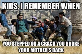 Kids, I remember When You stepped on a crack you broke your mother's back - Old man from the 90s - quickmeme