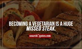 Stand over the steaks with a pair of tongs, searing and turning them every 30 seconds to 1 min so they get a nice brown crust. Quotes About Steak 151 Quotes
