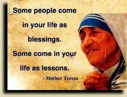 Some People Come In Your Life As Blessings Some Come In Your Life As Lessons Mother Teresa Mother Teresa Quotes Mother Theresa Quotes Life Lesson Quotes