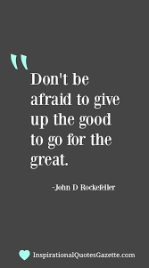 Don T Be Afraid To Give Up The Good To Go For The Great Inspirational Quotes Gazette Chance Quotes Inspirational Quotes About Success Best Inspirational Quotes