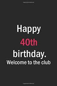 Yeah, welcome to the club. Happy 40th Birthday Welcome To The Club Birthday Journal Notebook Diary Unique Greeting Card Gift Alternative Amazon De Publishing Birthdaynotebooks Fremdsprachige Bucher