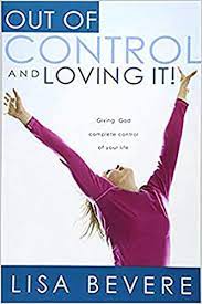 Husband and wife team john and lisa bevere will teach you how to live in freedom and in the fear of the lord. Out Of Control And Loving It Giving God Complete Control Of Your Life Amazon De Bevere Lisa Fremdsprachige Bucher