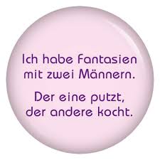 Button Ich Habe Fantasien Mit Zwei Mannern Der Eine Putzt Der Andere Kocht Spruche Freche Spruche Witzige Spruche