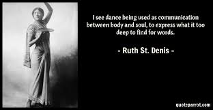 Ruth St Denis Quote I See Dance Being Used As Communication Between Body And Soul To Express What It Too Deep To Find For Words Modern Dance Dance Body
