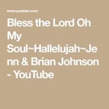 Bless The Lord Oh My Soul Hallelujah Jenn Brian Johnson Youtube Bless The Lord Lord Blessed
