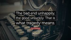 Tom Stoppard Quote: “The bad end unhappily, the good unluckily. That is  what tragedy means.”
