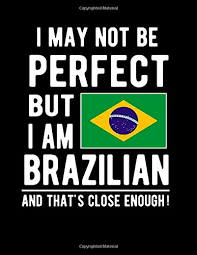 I May Not Be Perfect But I Am Brazilian And That's Close Enough!: Funny  Notebook 100 Pages 8.5x11 Notebook Brazilian Family Heritage Brazil Gifts:  Heritage Book Mart: 9781677281336: Amazon.com: Books
