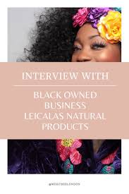 Interview With A Black Owned Business Leicala Natural Products Natural Hair Bloggers Work Culture Interview