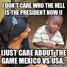 Mexico under more pressure than us in nations league final. Meme Skeptical 3rd World Kid I Don T Care Who The Hell Is The President Now Ijust Care About The Game Mexico Vs Usa 24494197