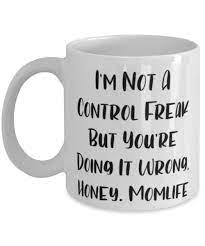 Amazon.com: New Mommy, I'm Not A Control Freak But You're Doing It Wrong,  Honey. Momlife, Fun 11oz 15oz Mug For Mom From Daughter : Home & Kitchen