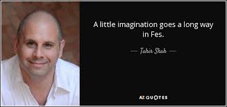 Please tell us where you read or heard it (including the quote, if possible). Tahir Shah Quote A Little Imagination Goes A Long Way In Fes