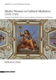 Storia di una dinastia europea. Medici Women As Cultural Mediators 1533 1743 Silvana Editoriale