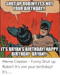 Happy birthday bryan luke meme: Shut Up Robin Itsnot Your Birthday It S Bryansbirthday Happy Birthday Bryan Meme Creator Funny Shut Up Robin It S Not Your Birthday It S Birthday Meme On Me Me