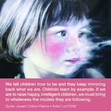 Children are great imitators. Give them something great to imitate." Author  not known When Pearce says "we must bring to wholeness the models the are  following", he is pointing to anything and