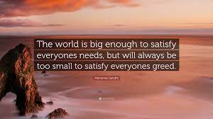 Find, read, and share satisfy quotations. Mahatma Gandhi Quote The World Is Big Enough To Satisfy Everyones Needs But Will Always Be
