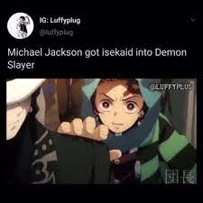It's because our teachers always tell us how we cannot these were some of the most amusing demon slayer memes. Michael Jackson Got Isekaid Into Demon Slayer Luff Yplu Ifunny