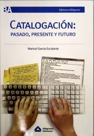 Catalogacion Pasado Presente Y Futuro Guadalupe Marisol Garcia Escalante Organizacion Documental Biblioteconomia Universidad Cordoba