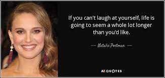 Like when i start a although i'm laughing at myself, i can't get too upset at my mistake because regardless of what i also cannot locate your football game guacamole and i need to make it this weekend for some. Natalie Portman Quote If You Can T Laugh At Yourself Life Is Going To