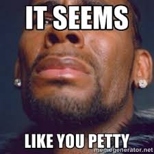 It Seems Like You Petty R Kelly Petty Memes Funny Picture Quotes Quirky Quotes
