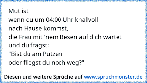 Mut Ist Wenn Du Um 04 00 Uhr Knallvollnach Hause Kommst Die Frau Mit Nem Besen Auf Dich Wartetund Du Fragst Bist Spruchmonster De