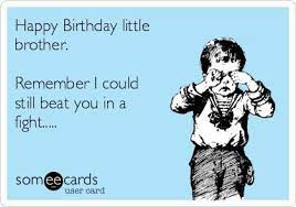 Happy birthday to someone who is as genetically dysfunctional as i am. Happy Birthday Little Brother Happy Birthday Brother Funny Birthday Quotes Funny Brother Birthday Quotes